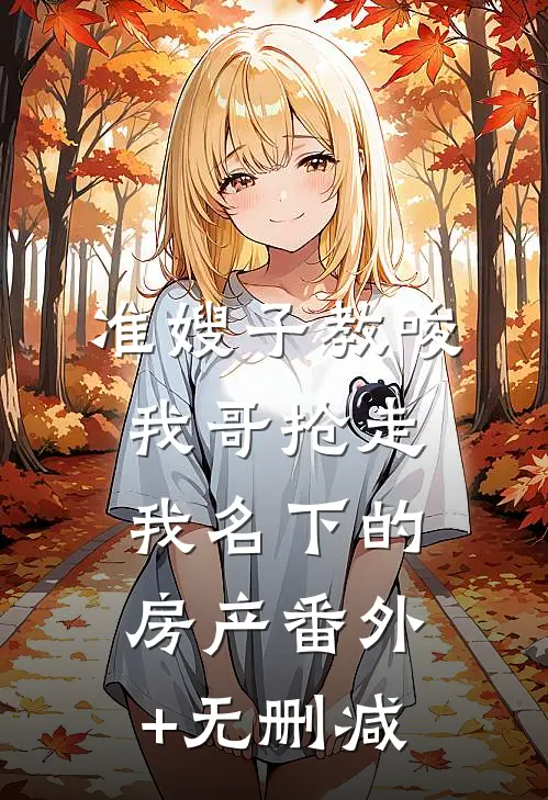 准嫂子教唆我哥抢走我名下的房产番外+无删减