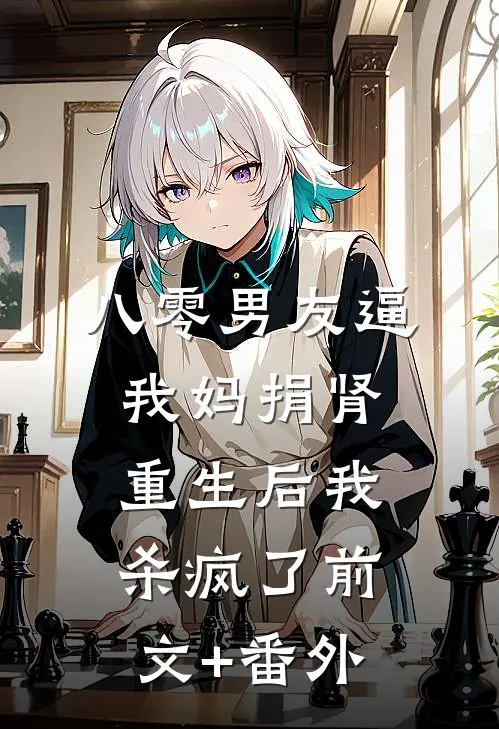 八零男友逼我妈捐肾，重生后我杀疯了前文+番外