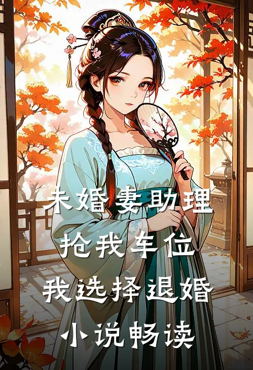 未婚妻助理抢我车位，我选择退婚小说畅读