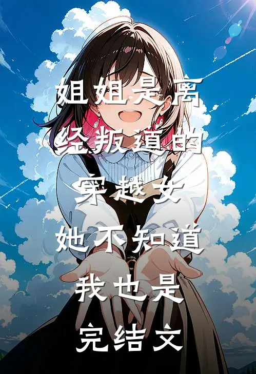 姐姐是离经叛道的穿越女，她不知道，我也是完结文