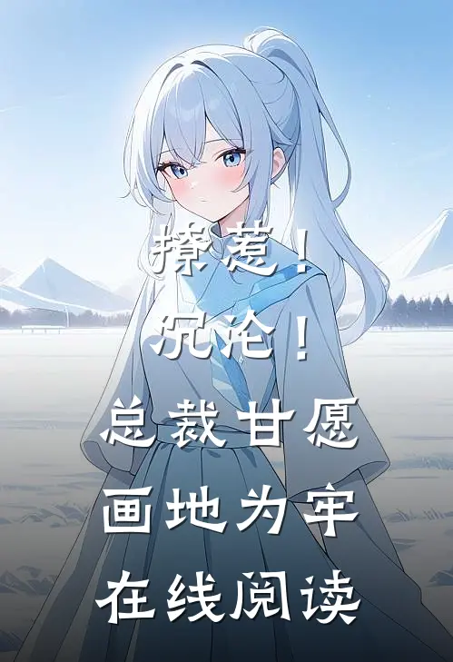 撩惹！沉沦！总裁甘愿画地为牢在线阅读
