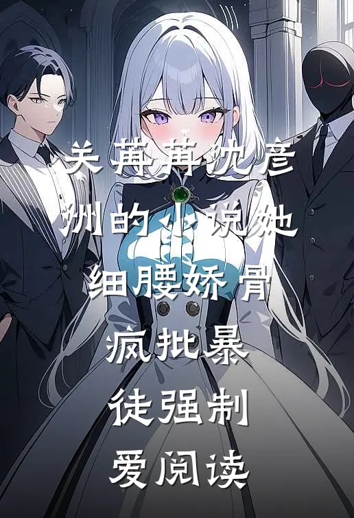 关苒苒沈彦洲的小说她细腰娇骨，疯批暴徒强制爱阅读