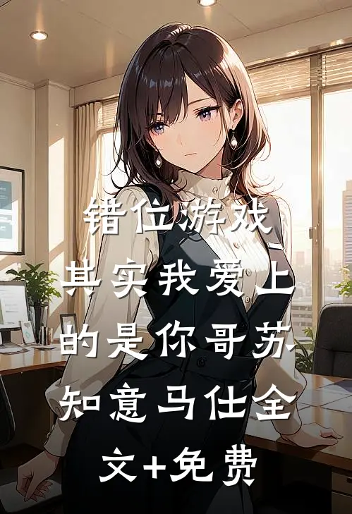 错位游戏，其实我爱上的是你哥苏知意马仕全文+免费