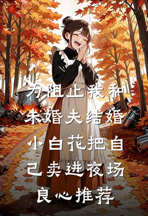 为阻止我和未婚夫结婚，小白花把自己卖进夜场良心推荐
