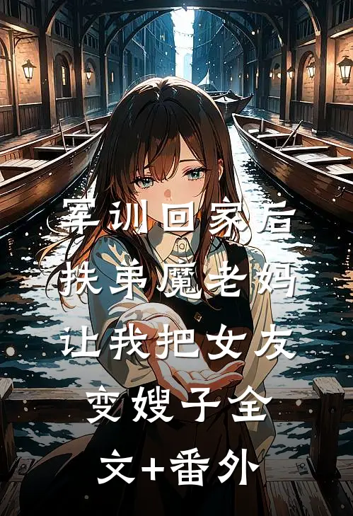军训回家后，扶弟魔老妈让我把女友变嫂子全文+番外