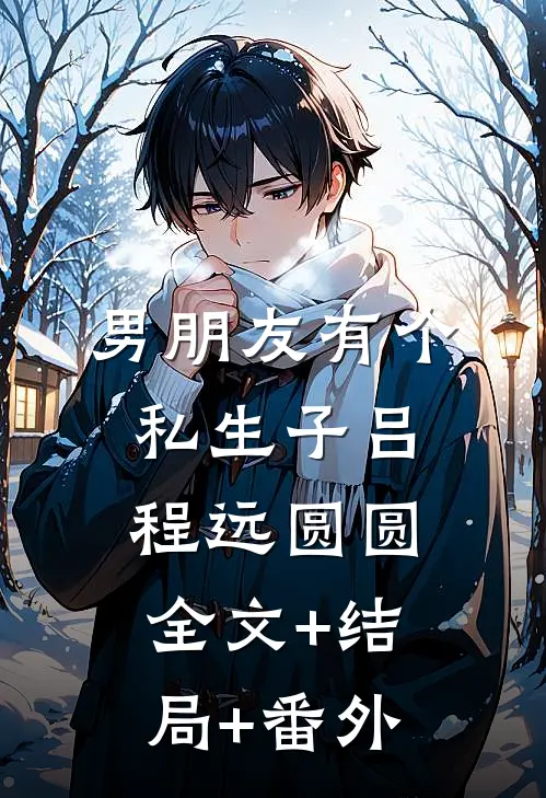 男朋友有个私生子吕程远圆圆:全文+结局+番外