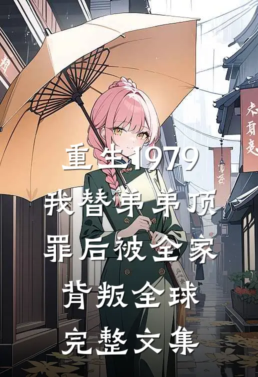 重生1979：我替弟弟顶罪后被全家背叛全球完整文集