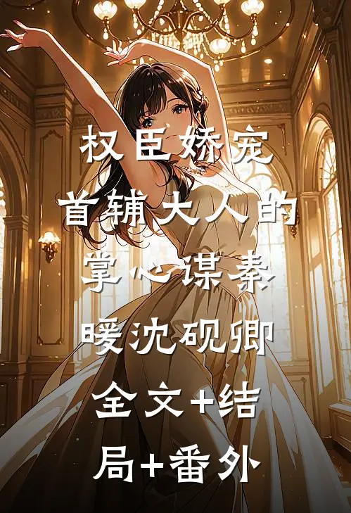 权臣娇宠：首辅大人的掌心谋秦暖沈砚卿:全文+结局+番外