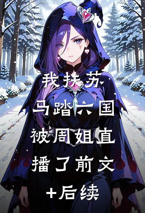 我扶苏,马踏六国,被周姐直播了前文+后续