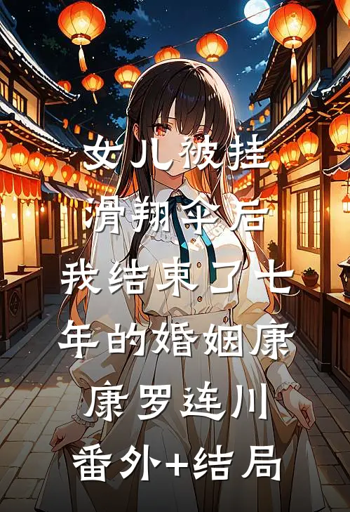女儿被挂滑翔伞后，我结束了七年的婚姻康康罗连川:(番外)+(结局)