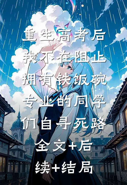 重生高考后，我不在阻止拥有铁饭碗专业的同学们自寻死路:全文+后续+结局