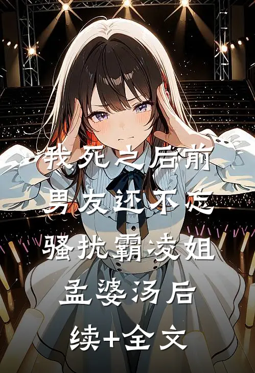 我死之后前男友还不忘骚扰霸凌姐孟婆汤后续+全文