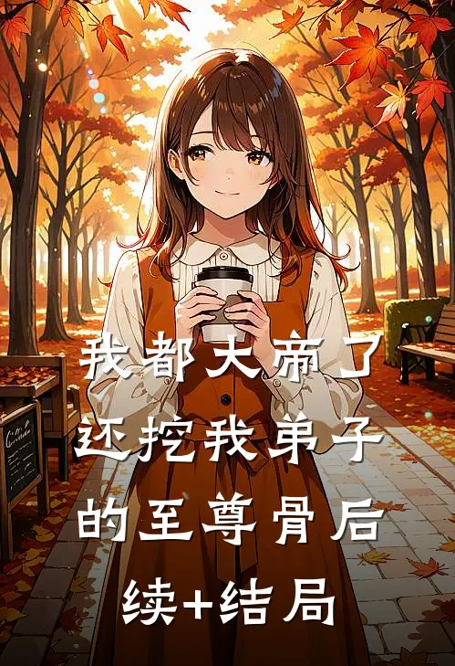我都大帝了，还挖我弟子的至尊骨后续+结局