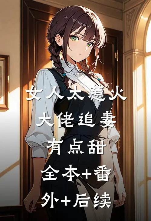 女人太惹火，大佬追妻有点甜:全本+番外+后续