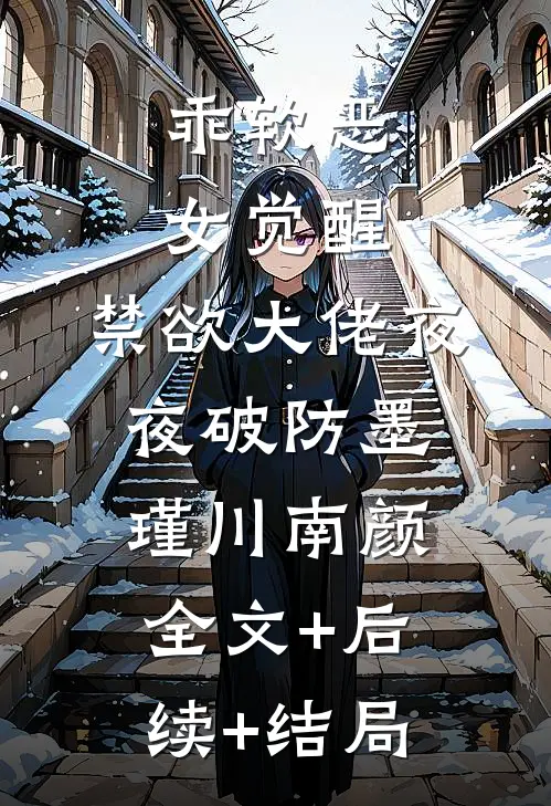 乖软恶女觉醒，禁欲大佬夜夜破防墨瑾川南颜全文+后续+结局