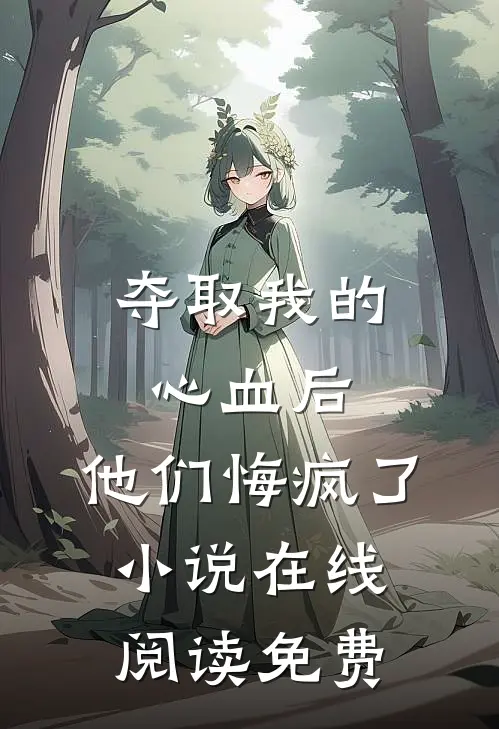 夺取我的心血后，他们悔疯了小说在线阅读免费