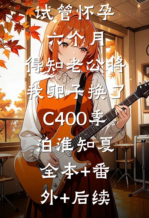 试管怀孕六个月，得知老公将我卵子换了C400季泊淮知夏全本+番外+后续