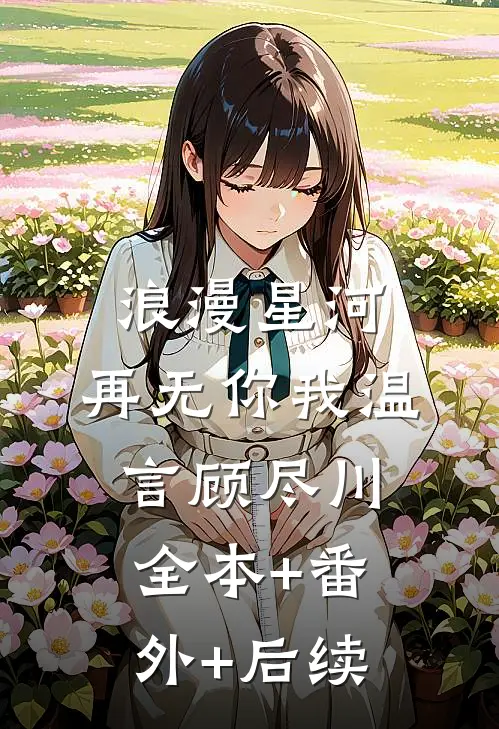 浪漫星河，再无你我温言顾尽川:全本+番外+后续