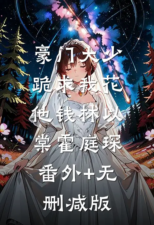 豪门大少跪求我花他钱林以棠霍庭琛:番外+无删减版