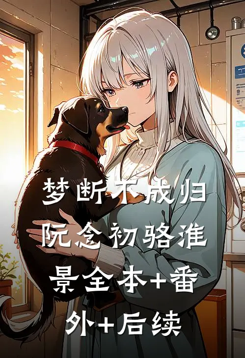 梦断不成归阮念初骆淮景全本+番外+后续