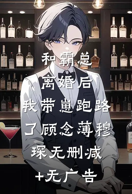 和霸总离婚后，我带崽跑路了顾念薄穆琛无删减+无广告