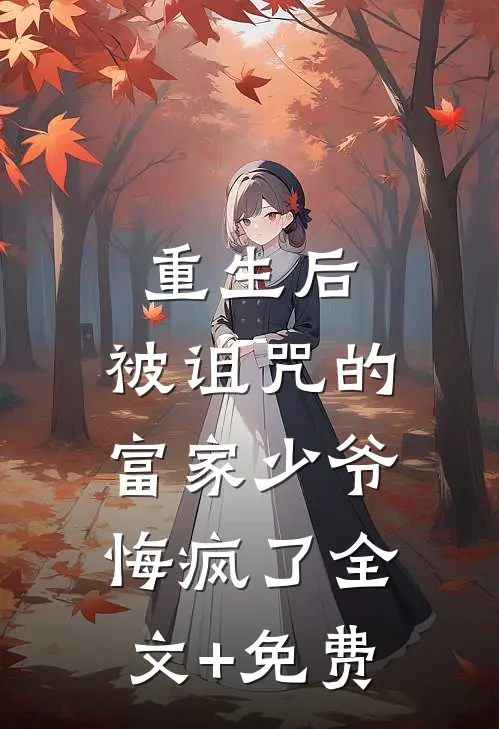 重生后，被诅咒的富家少爷悔疯了全文+免费