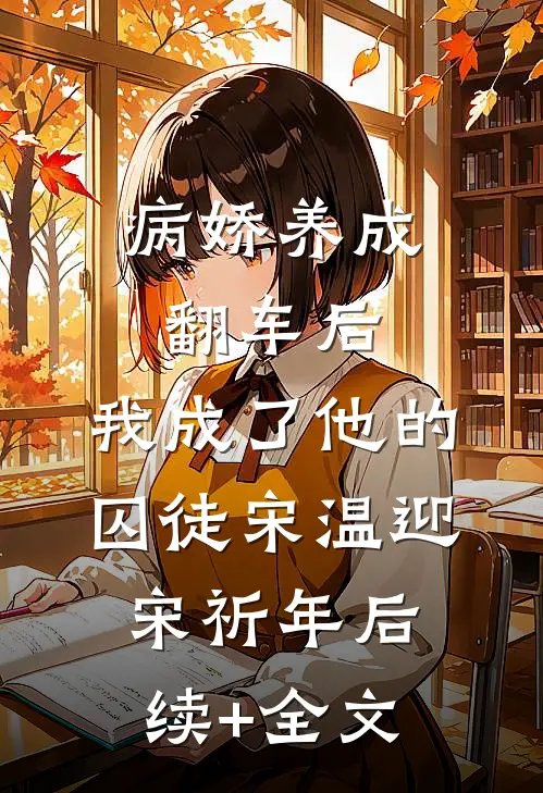 病娇养成翻车后，我成了他的囚徒宋温迎宋祈年后续+全文