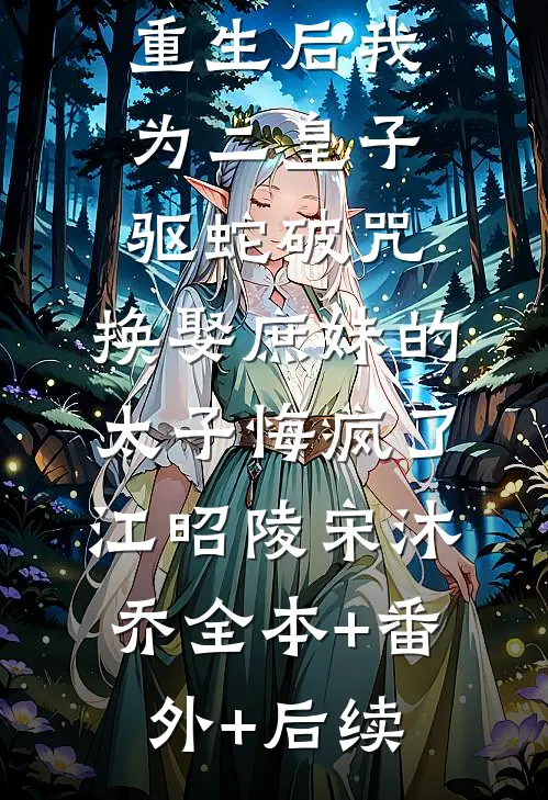 重生后我为二皇子驱蛇破咒，换娶庶妹的太子悔疯了江昭陵宋沐乔全本+番外+后续