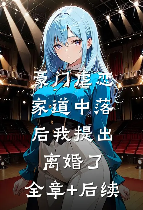 豪门虐恋：家道中落后我提出离婚了:全章+后续