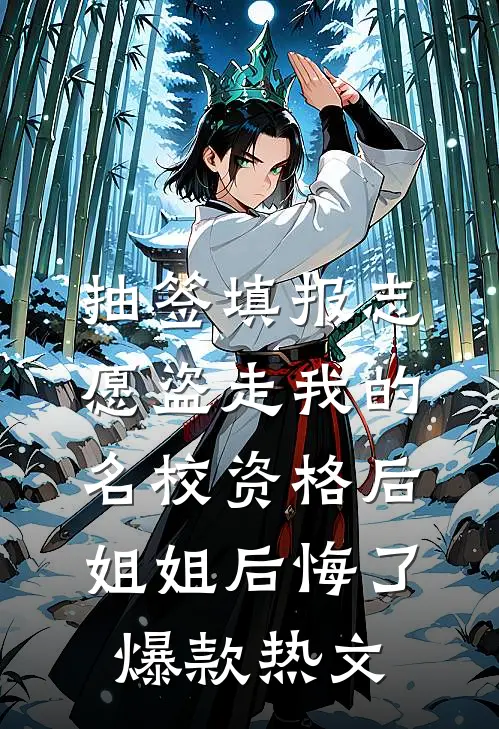 抽签填报志愿盗走我的名校资格后，姐姐后悔了爆款热文