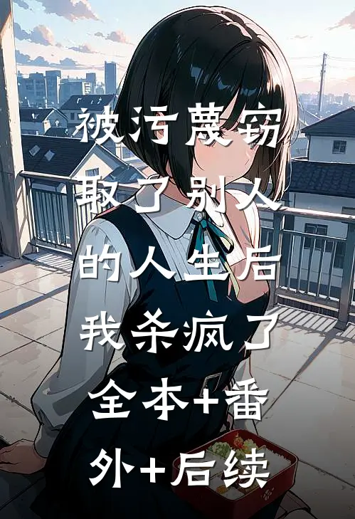 被污蔑窃取了别人的人生后，我杀疯了全本+番外+后续