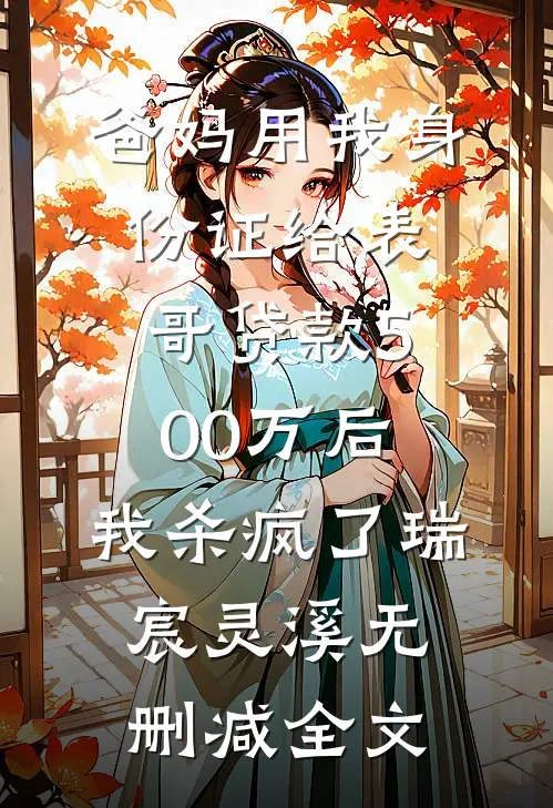 爸妈用我身份证给表哥贷款500万后，我杀疯了瑞宸灵溪无删减全文