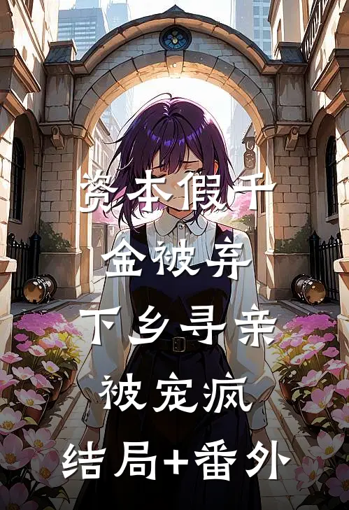 资本假千金被弃，下乡寻亲被宠疯:结局+番外
