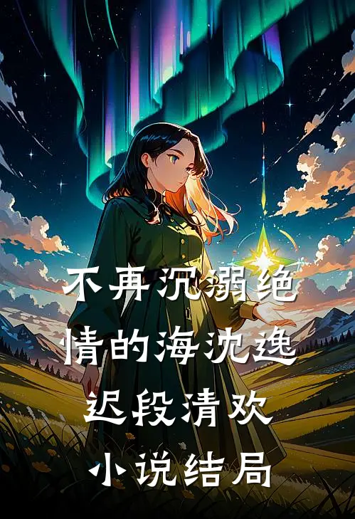 不再沉溺绝情的海沈逸迟段清欢小说结局