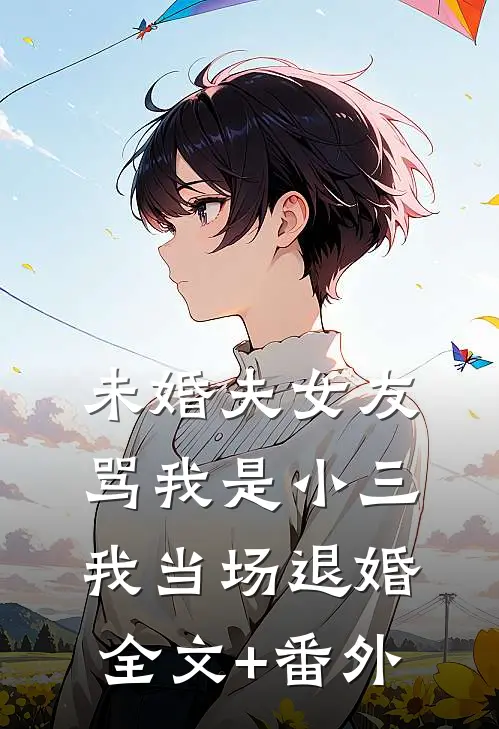 未婚夫女友骂我是小三，我当场退婚全文+番外
