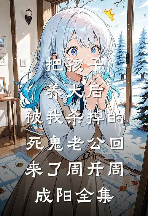 把孩子养大后，被我杀掉的死鬼老公回来了周开周成阳全集