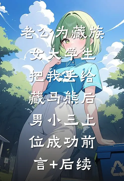 老公为藏族女大学生把我丢给藏马熊后，男小三上位成功前言+后续