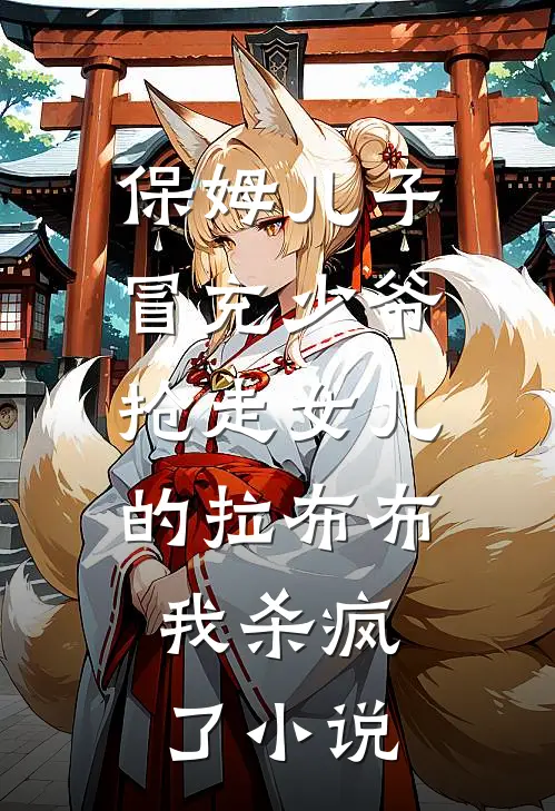 保姆儿子冒充少爷，抢走女儿的拉布布，我杀疯了小说