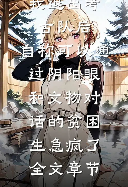 我退出考古队后，自称可以通过阴阳眼和文物对话的贫困生急疯了全文章节