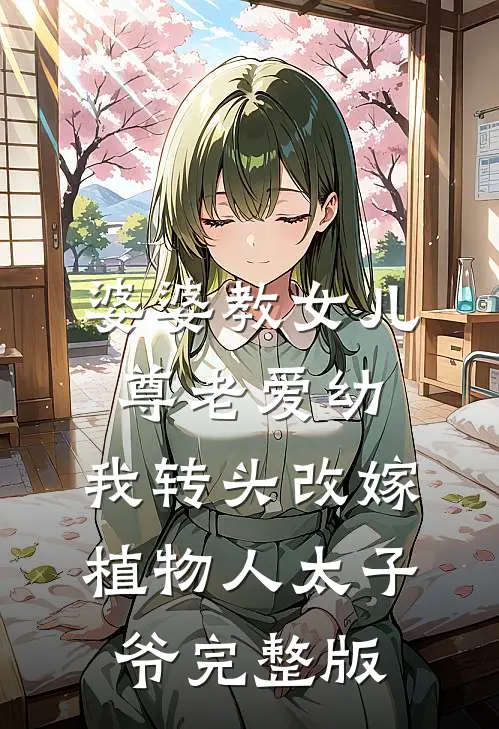 婆婆教女儿尊老爱幼，我转头改嫁植物人太子爷完整版