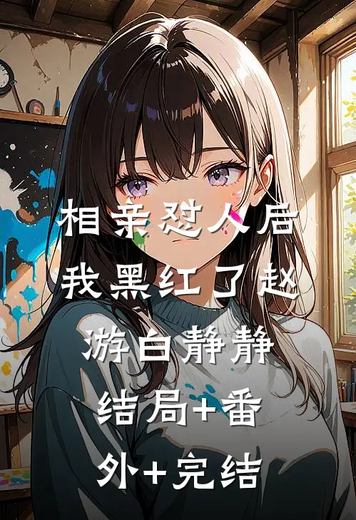 相亲怼人后我黑红了赵游白静静结局+番外+完结