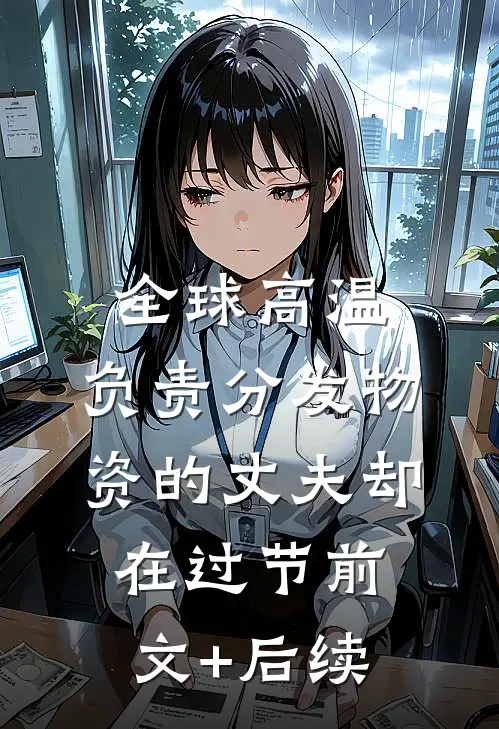 全球高温，负责分发物资的丈夫却在过节前文+后续