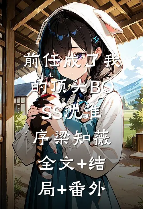 前任成了我的顶头BOSS沈淮序梁知薇:全文+结局+番外