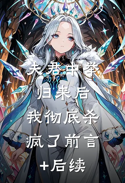 夫君中举归来后，我彻底杀疯了前言+后续