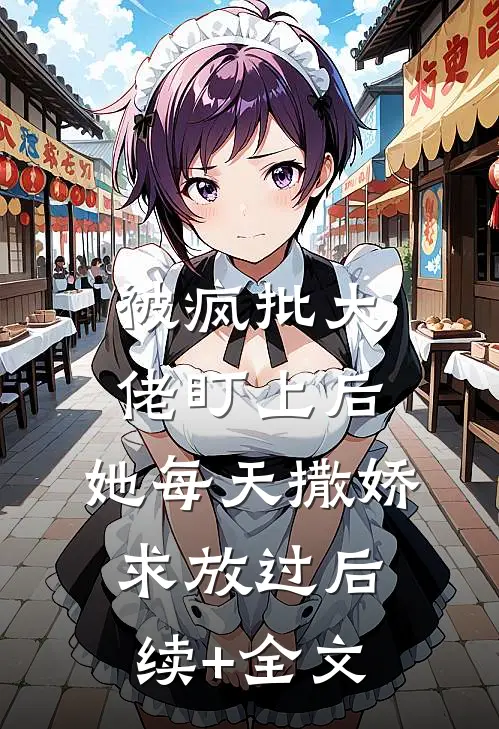 被疯批大佬盯上后，她每天撒娇求放过后续+全文