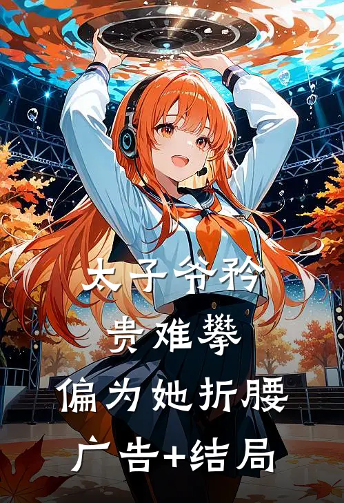 太子爷矜贵难攀，偏为她折腰广告+结局