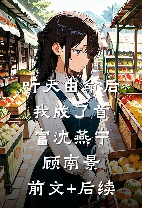 听天由命后，我成了首富沈燕宁顾南景:前文+后续