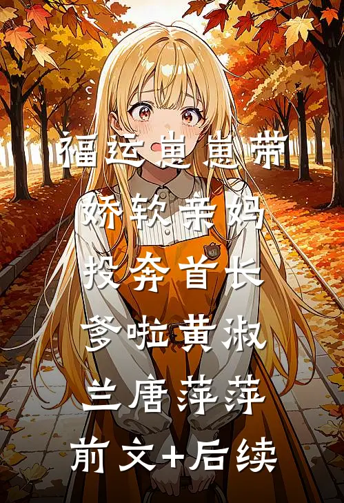 福运崽崽带娇软亲妈投奔首长爹啦黄淑兰唐萍萍:前文+后续