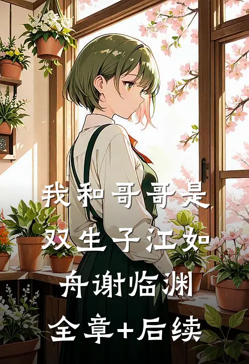 我和哥哥是双生子江如舟谢临渊:全章+后续