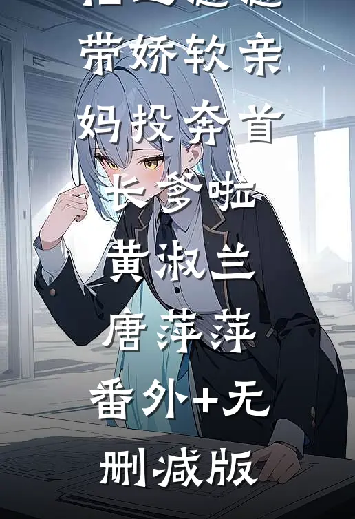 福运崽崽带娇软亲妈投奔首长爹啦黄淑兰唐萍萍:番外+无删减版